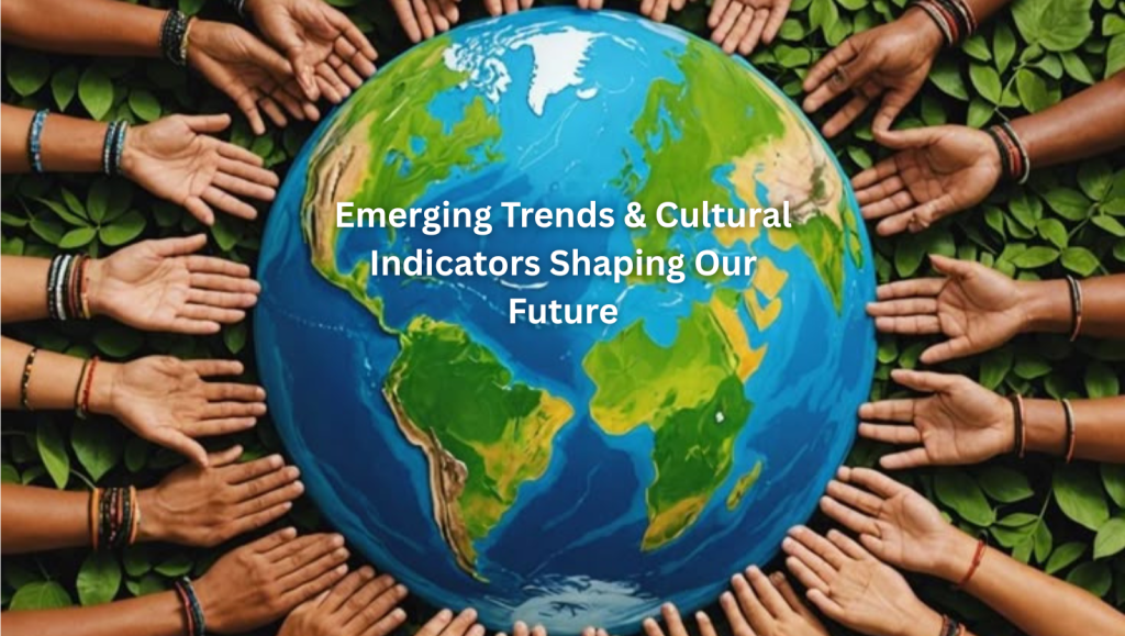 Emerging Trends & Cultural Indicators Shaping Our Future Emerging Trends & Cultural Indicators Shaping Our Future